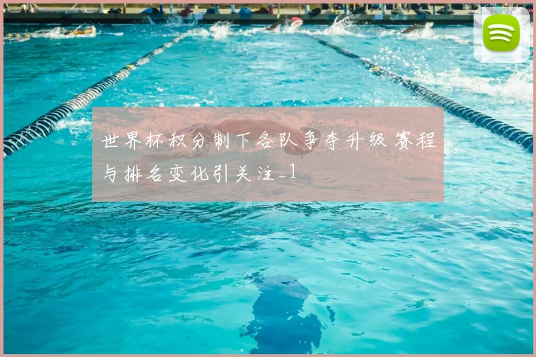 世界杯积分制下各队争夺升级 赛程与排名变化引关注_1