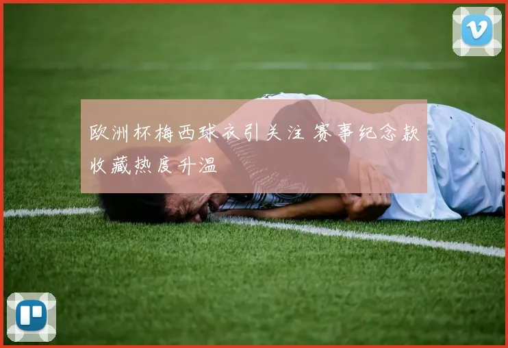 欧洲杯梅西球衣引关注 赛事纪念款收藏热度升温