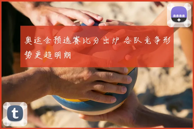 奥运会预选赛比分出炉 各队竞争形势更趋明朗