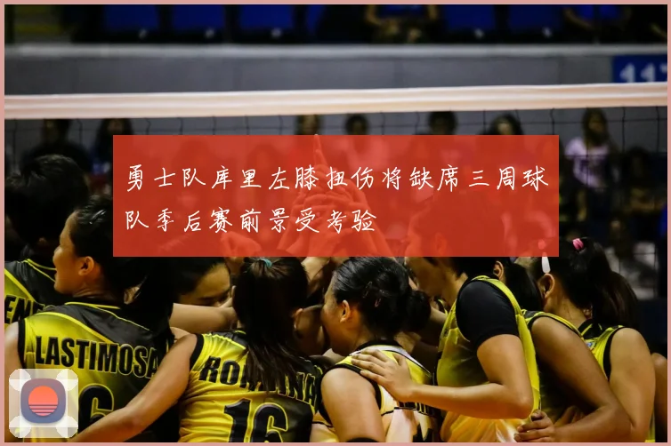 勇士队库里左膝扭伤将缺席三周球队季后赛前景受考验