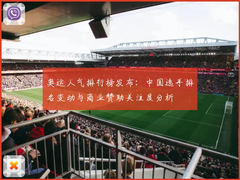 奥运人气排行榜发布：中国选手排名变动与商业赞助关注度分析