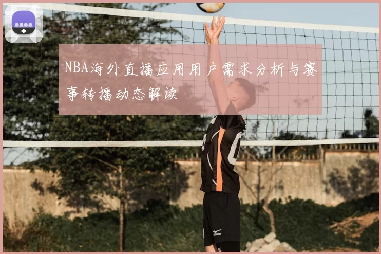 NBA海外直播应用用户需求分析与赛事转播动态解读