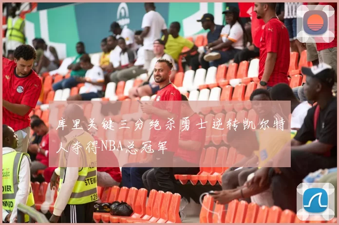 库里关键三分绝杀勇士逆转凯尔特人夺得NBA总冠军