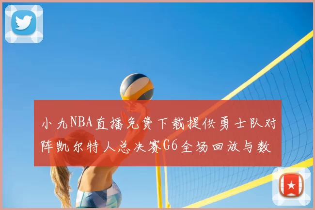 小九NBA直播免费下载提供勇士队对阵凯尔特人总决赛G6全场回放与数据统计