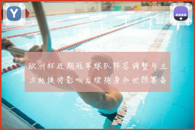欧洲杯近期冠军球队阵容调整与主力轮换将影响后续热身和世预赛备战
