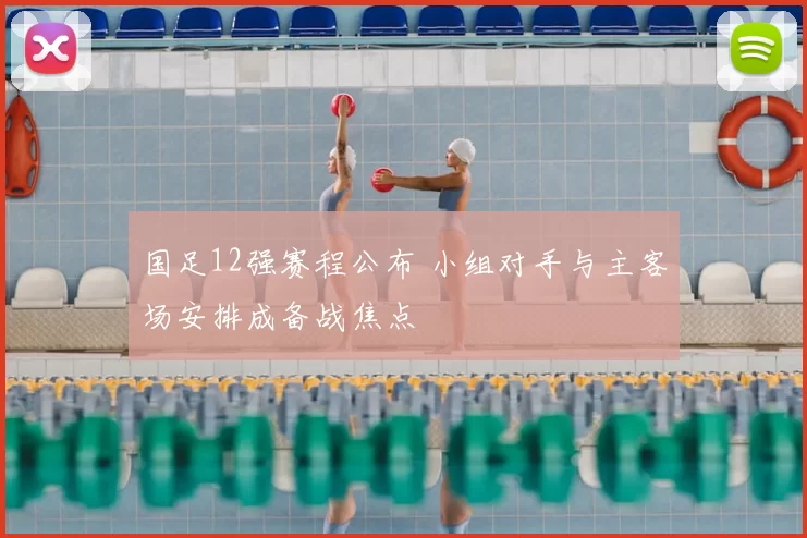 国足12强赛程公布 小组对手与主客场安排成备战焦点