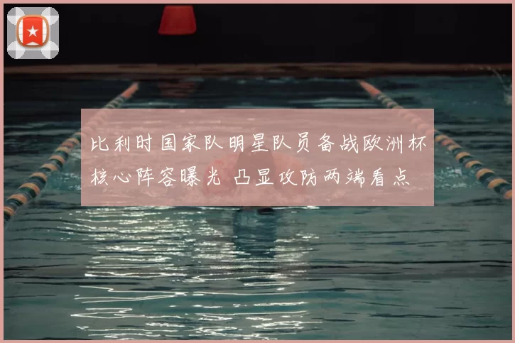 比利时国家队明星队员备战欧洲杯核心阵容曝光 凸显攻防两端看点