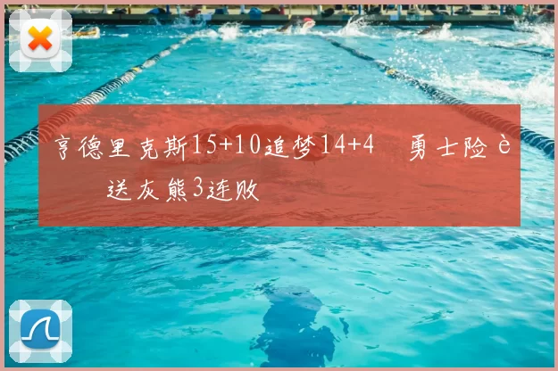 亨德里克斯15+10追梦14+4 勇士险胜送灰熊3连败