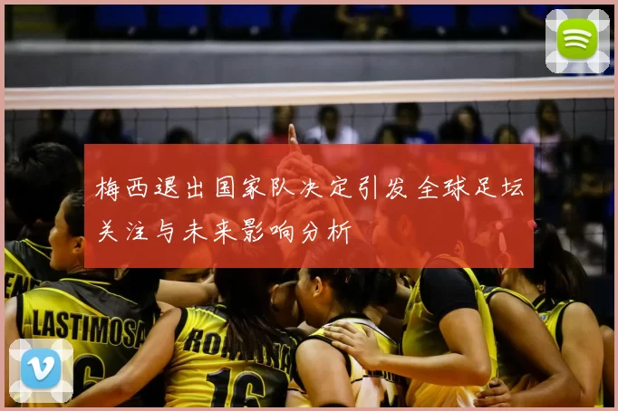 梅西退出国家队决定引发全球足坛关注与未来影响分析