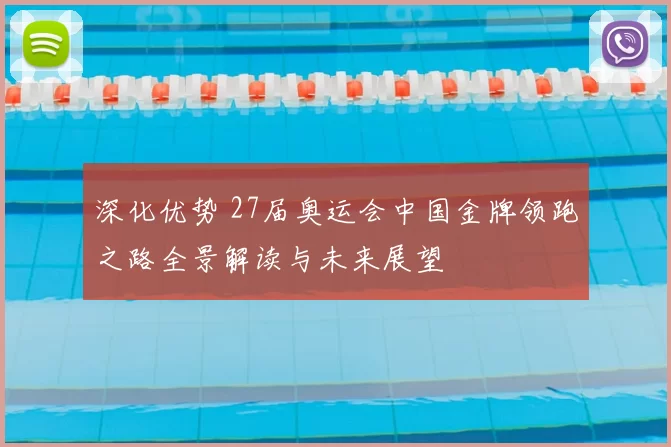 深化优势 27届奥运会中国金牌领跑之路全景解读与未来展望