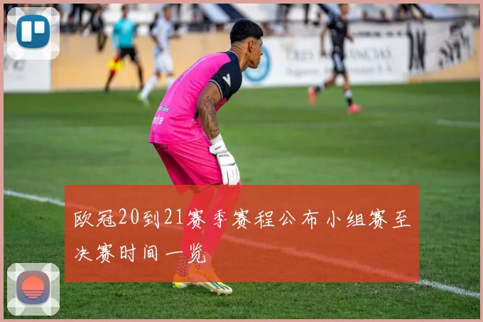 欧冠20到21赛季赛程公布小组赛至决赛时间一览