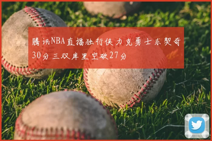 腾讯NBA直播独行侠力克勇士东契奇30分三双库里空砍27分