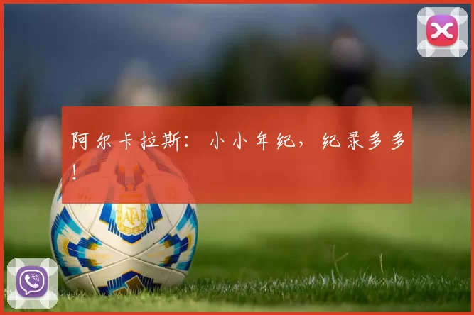 阿尔卡拉斯:小小年纪,纪录多多!