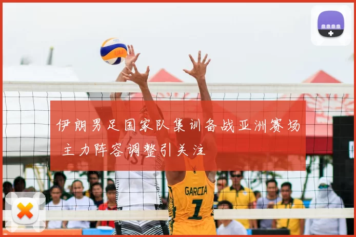 伊朗男足国家队集训备战亚洲赛场 主力阵容调整引关注