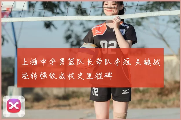 上塘中学男篮队长带队夺冠 关键战逆转强敌成校史里程碑