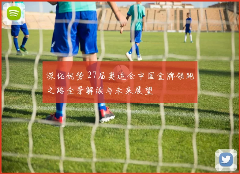 深化优势 27届奥运会中国金牌领跑之路全景解读与未来展望