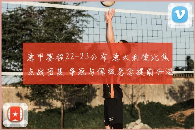 意甲赛程22-23公布 意大利德比焦点战密集 争冠与保级悬念提前升温