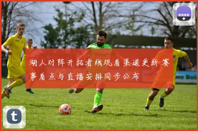 湖人对阵开拓者线观看渠道更新 赛事看点与直播安排同步公布