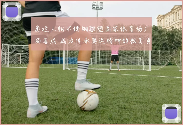 奥运人物不锈钢雕塑国家体育场广场落成 成为传承奥运精神的教育资源