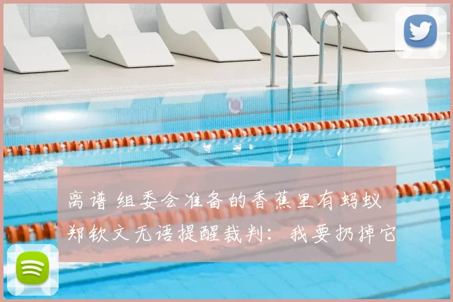 离谱 组委会准备的香蕉里有蚂蚁 郑钦文无语提醒裁判:我要扔掉它