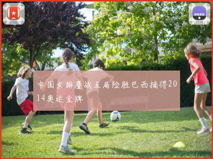 中国女排鏖战五局险胜巴西摘得2014奥运金牌