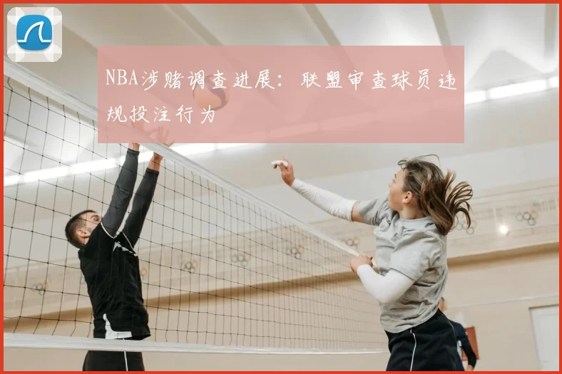 NBA涉赌调查进展：联盟审查球员违规投注行为