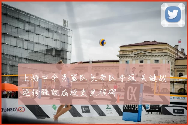 上塘中学男篮队长带队夺冠 关键战逆转强敌成校史里程碑