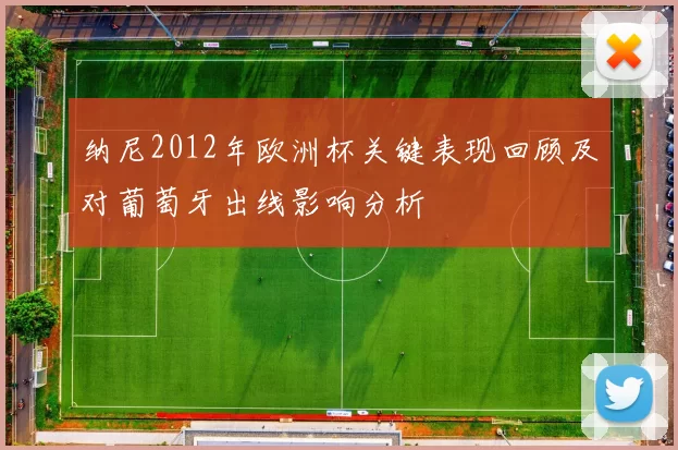 纳尼2012年欧洲杯关键表现回顾及对葡萄牙出线影响分析