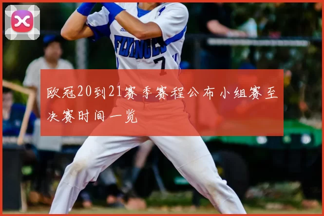 欧冠20到21赛季赛程公布小组赛至决赛时间一览