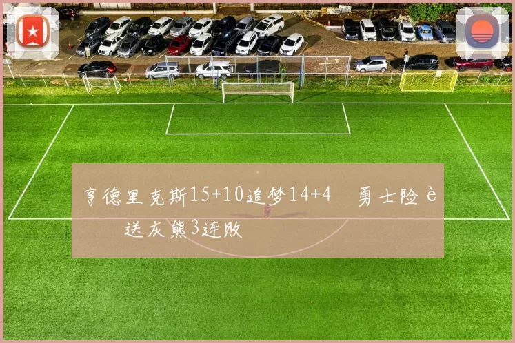 亨德里克斯15+10追梦14+4 勇士险胜送灰熊3连败