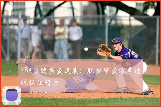 NBA涉赌调查进展：联盟审查球员违规投注行为