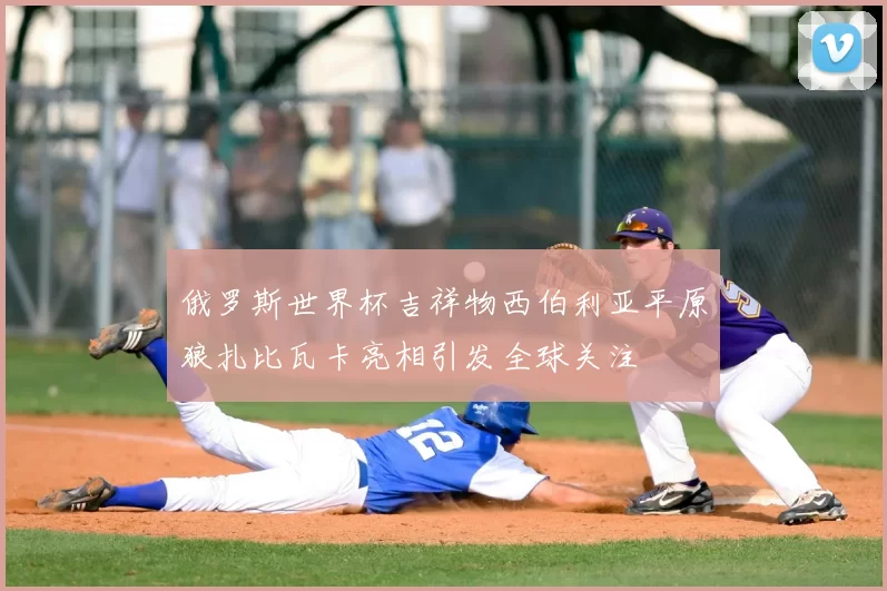 俄罗斯世界杯吉祥物西伯利亚平原狼扎比瓦卡亮相引发全球关注