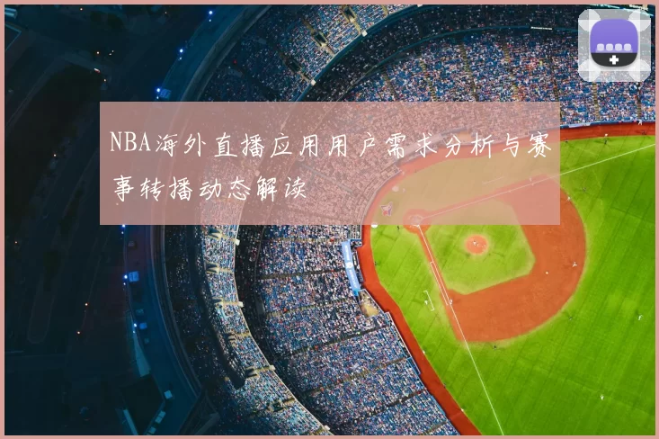 NBA海外直播应用用户需求分析与赛事转播动态解读